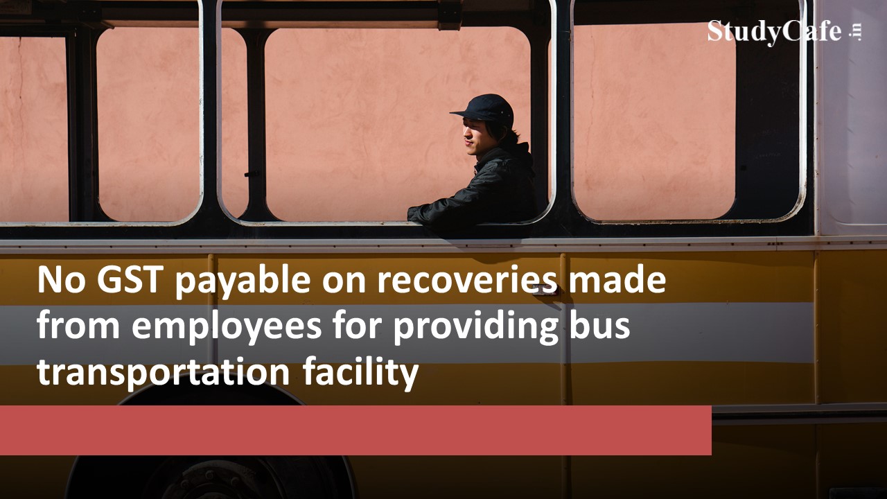 No GST payable on recoveries made from employees for providing bus transportation facility