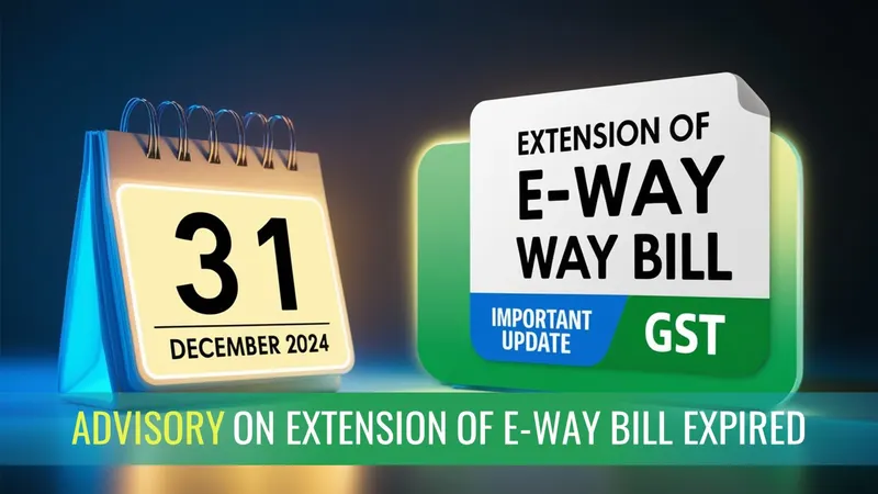 GSTN issued Advisory for Taxpayers on Extension of E-Way Bill expired on December 31, 2024