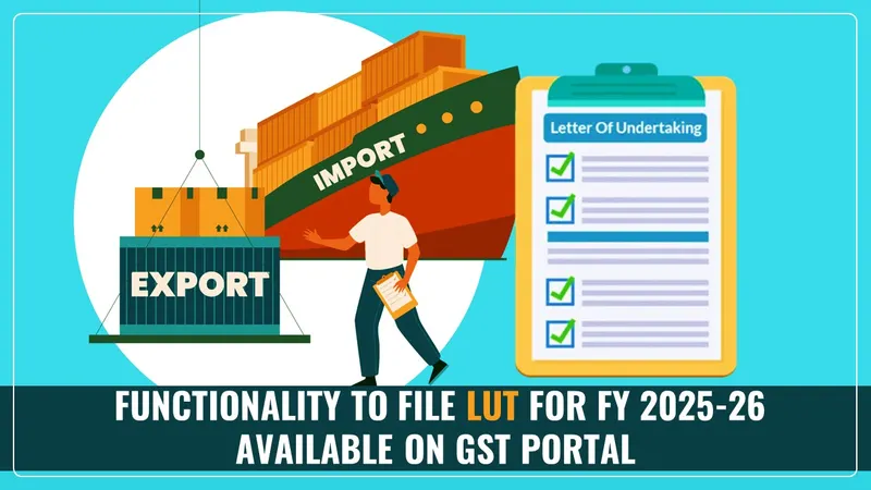GST Portal Update: Functionality to file LUT for FY 2025-26 now available on GST Portal