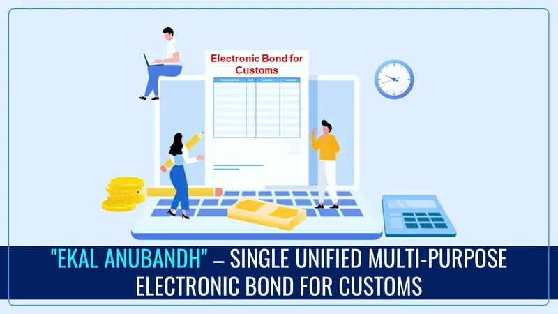 CBIC introduced "Ekal Anubandh" – a Single Unified Multi-Purpose Electronic Bond for Customs