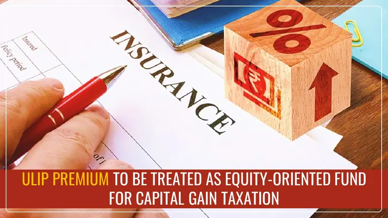 ULIP with Premium of more than Rs.2.5L to be treated as Equity-oriented Fund for Capital Gain Taxation [Budget 2025]