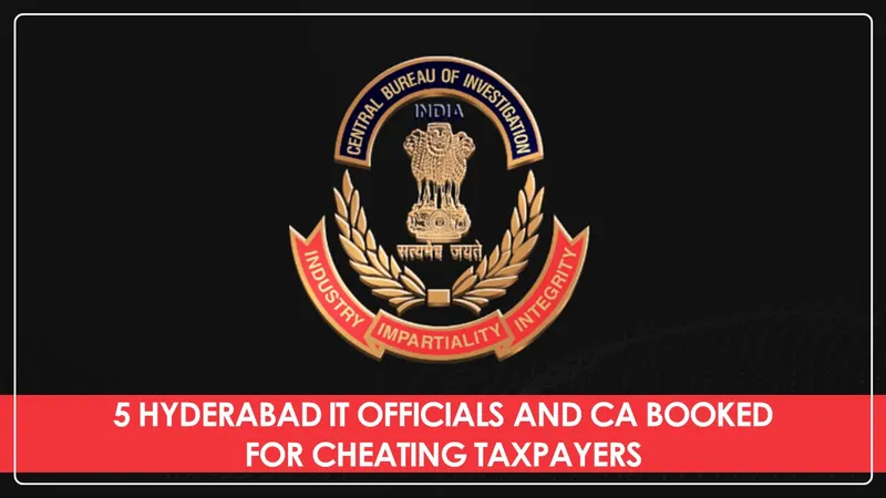CBI Filed Case against 5 Hyderabad IT Officials and 1 Private Person for Cheating Taxpayers