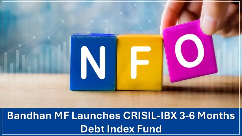 NFO Alert: Bandhan MF Launches CRISIL-IBX 3-6 Months Debt Index Fund