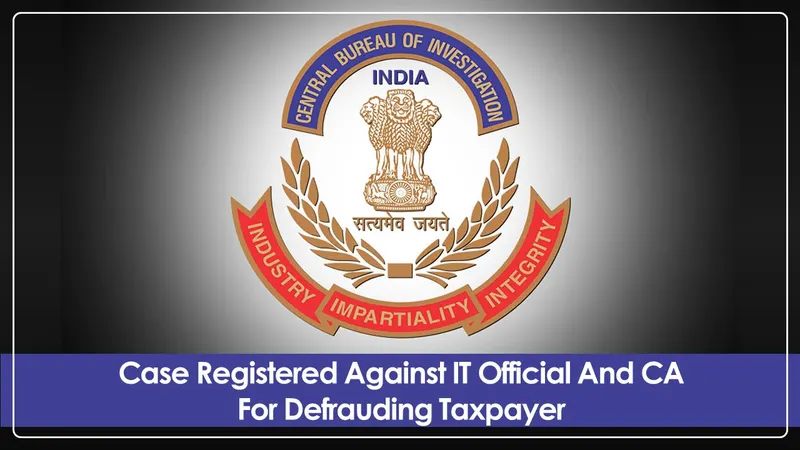 CBI booked 5 Income Tax officials and a CA for cheating Assessees