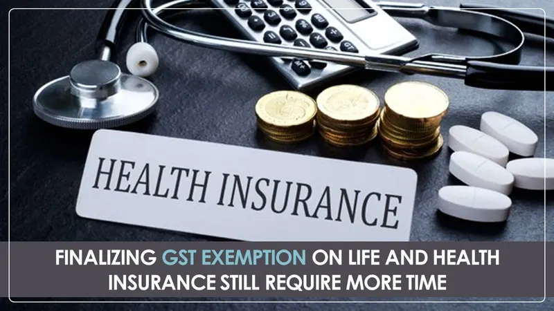 More Time required for Finalizing GST Exemption on Life and Health Insurance