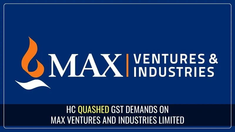 High Court overturned GST Demands against Max Ventures and Industries Limited