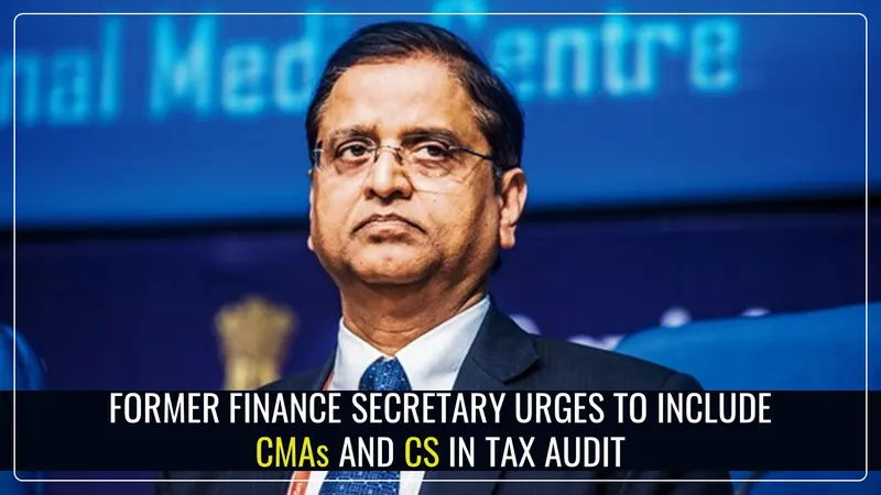 Former Finance Secretary urges to include CMAs and Company Secretaries in Tax Audit amid opposition of ICAI