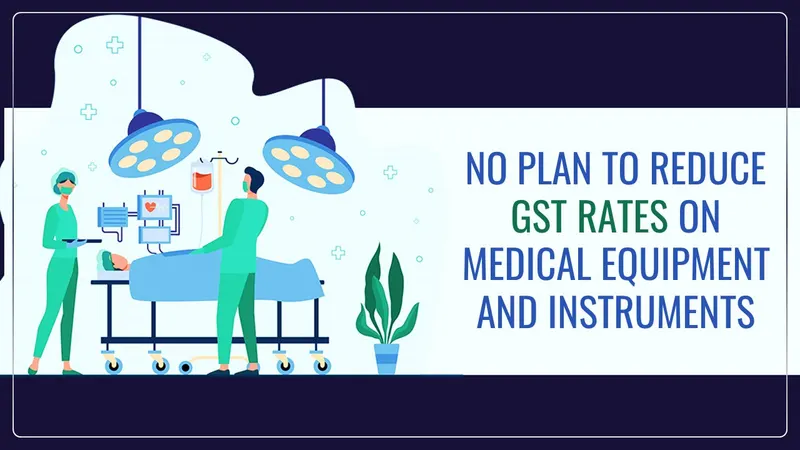 No Plan of Government to reduce GST rates on Medical Equipment and Instruments