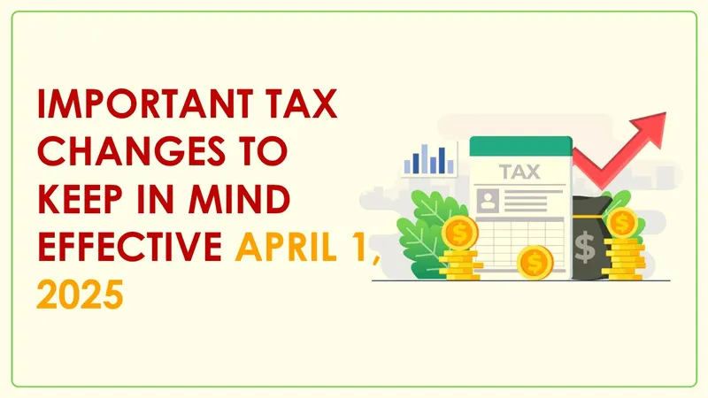 Important Tax Changes to Keep in Mind Effective April 1, 2025