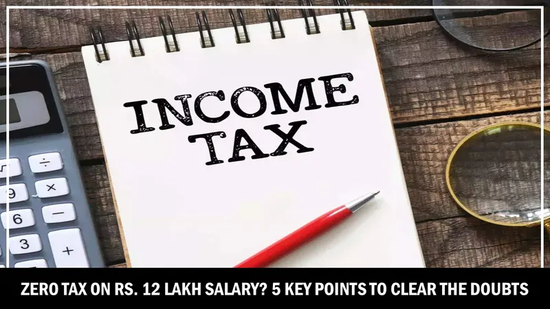 Zero Tax on Rs. 12 Lakh Salary? 5 Key Points to Clear the Doubts
