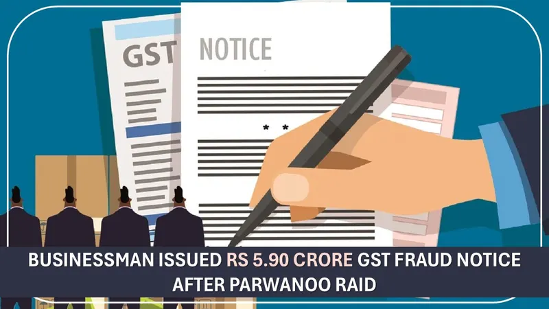 Businessman Issued Rs 5.90 Crore GST Fraud Notice After Parwanoo Raid