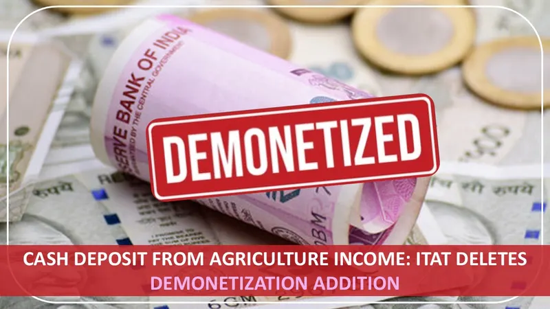 Cash Deposit from Agriculture Income: ITAT Deletes Demonetization Addition