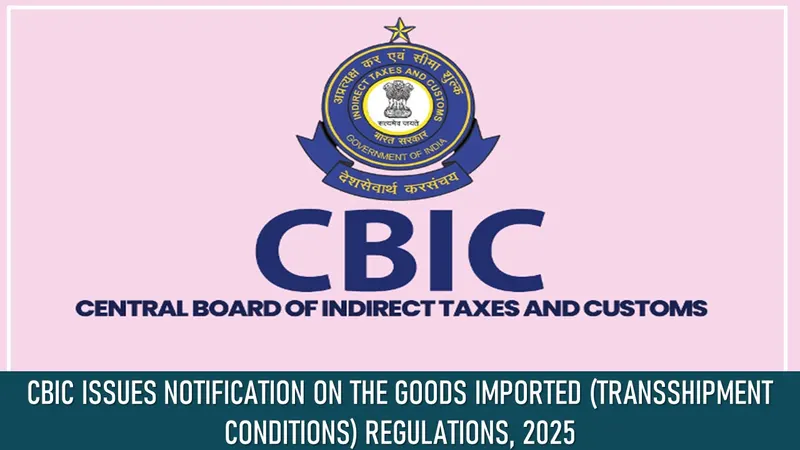 CBIC Issues Notification on the Goods Imported (Transshipment Conditions) Regulations, 2025