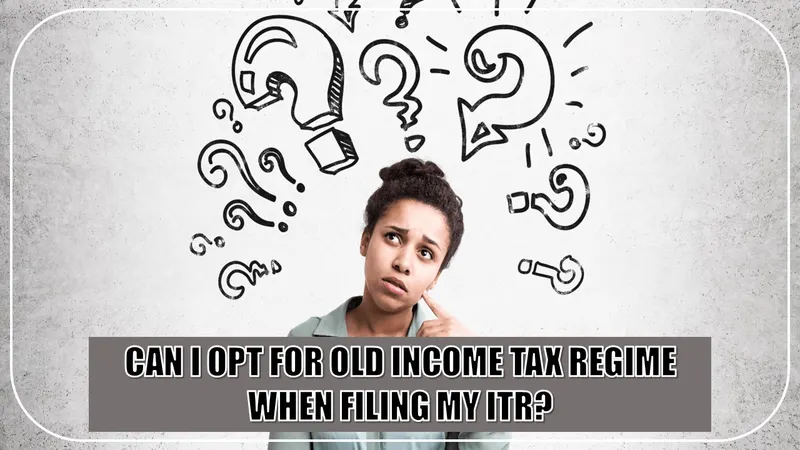 Can I Opt For Old Income Tax Regime When Filing My ITR?