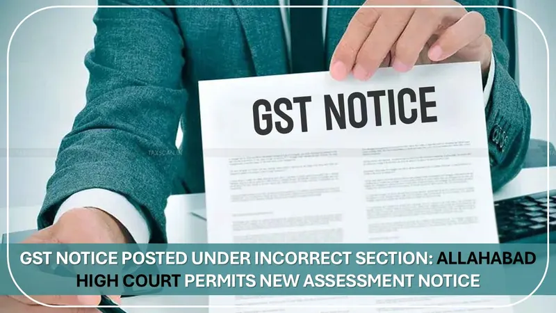 GST Notice uploaded in wrong place: Allahabad High Court asks authorities to issue fresh notice