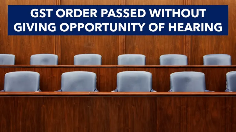 GST Officer penalised by court for passing adverse order without giving opportunity of hearing