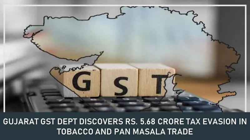 Gujarat: GST Dept Discovers Rs. 5.68 Crore Tax Evasion in Tobacco and Pan Masala Trade