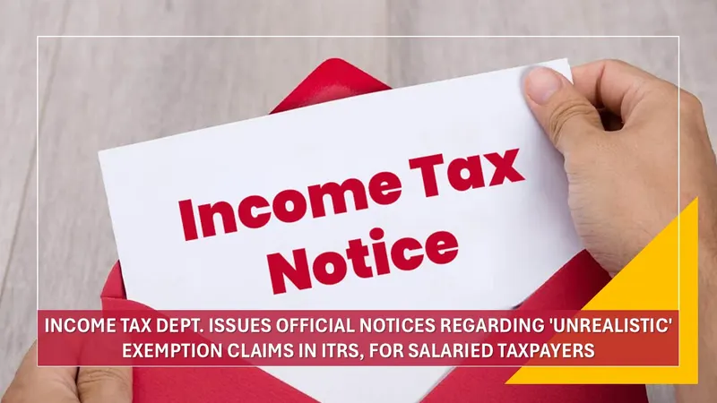 Income Tax Dept. Issues Official Notices Regarding 'Unrealistic' Exemption Claims in ITRs, for Salaried Taxpayers