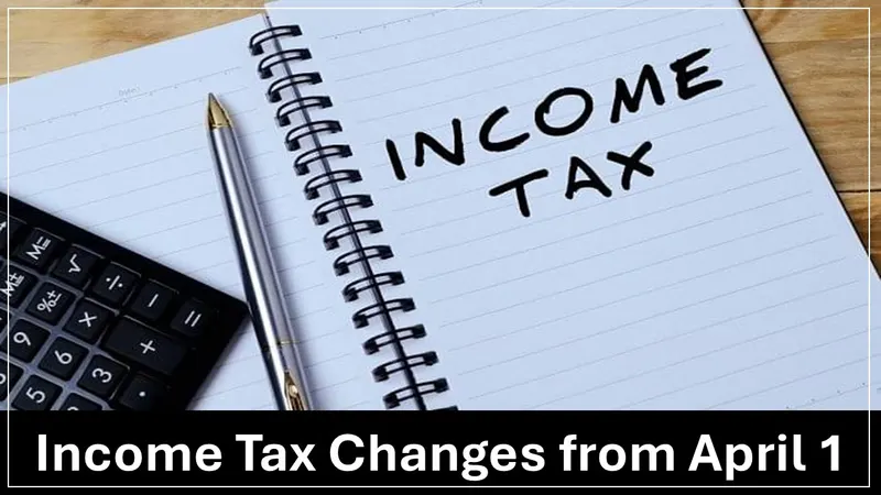 Income Tax Changes from April 1: What You Need to Know