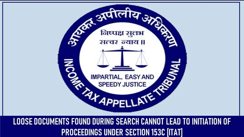 Loose Documents Found During Search Cannot Lead to Initiation of Proceedings Under Section 153C [ITAT]