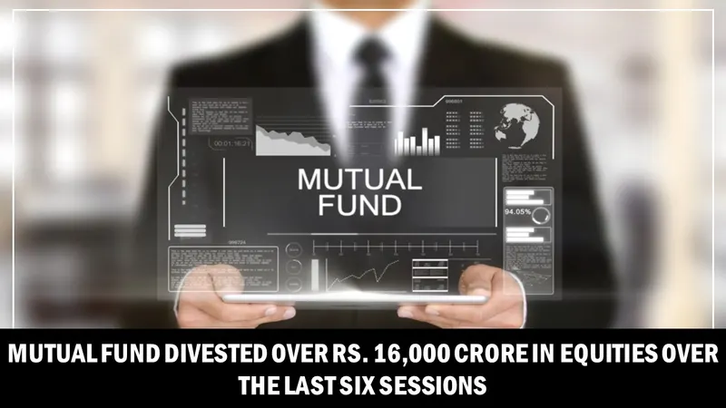 Mutual Fund Divested Over Rs. 16,000 Crore in Equities Over the Last Six Sessions