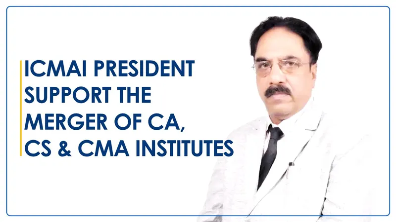 Merger of Professional Institutes: ICMAI President favours the merger of CA, CS, and CMA Institutes for National Benefit