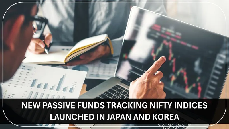 Eleven New Passive Funds Tracking Nifty Indices Launched in Japan and Korea in FY 2024-25