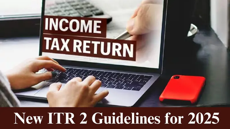 ITR 2 Filing 2025: Key Changes You Should Know