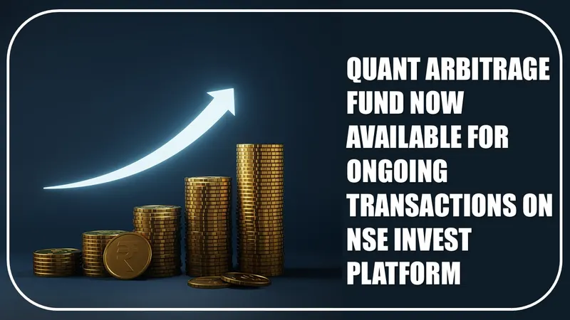 Quant Arbitrage Fund Now Available for Ongoing Transactions on NSE Invest Platform