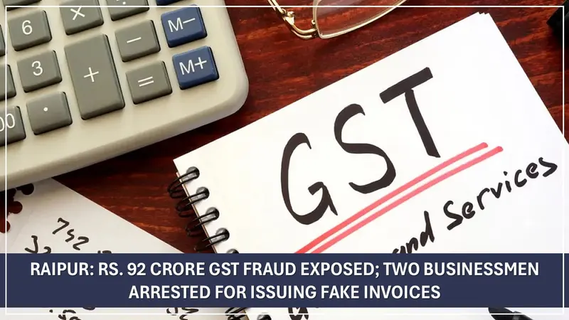 Raipur: Rs. 92 Crore GST Fraud Exposed; Two Businessmen Arrested for Issuing Fake Invoices