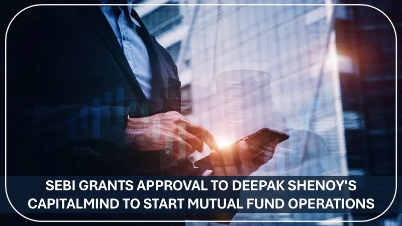 SEBI Grants Approval to Deepak Shenoy's Capitalmind to Start Mutual Fund Operations