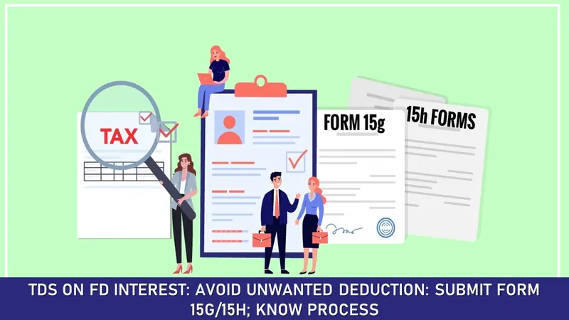 TDS on FD Interest: Avoid Unwanted Deduction: Submit Form 15G/15H; Know Process