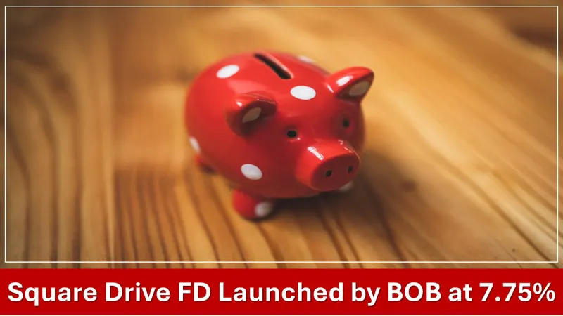 Bank of Baroda Starts New Square Drive FD with 7.75% Interest, Stops Utsav Deposit.