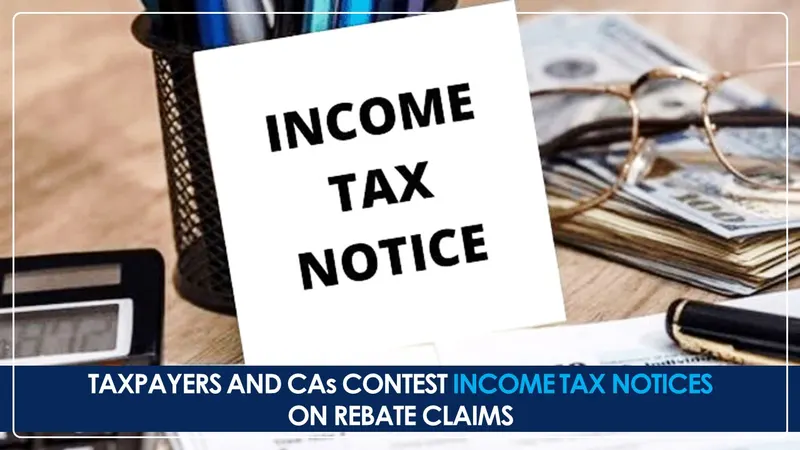 Taxpayers and CAs contest Income Tax Notices on Rebate Claims
