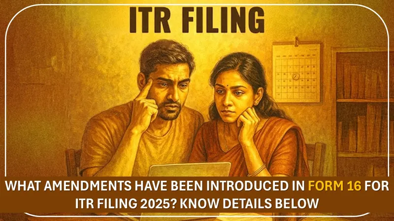 What Amendments Has Been Made in Form 16 for ITR Filing 2025? Know Details Below