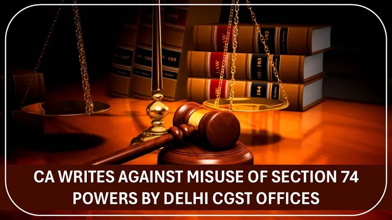 CA Writes Against Misuse of Section 74 Powers by Delhi CGST Offices