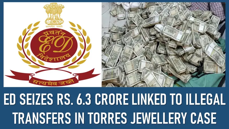 ED Seizes Rs. 6.3 Crore Linked to Illegal Transfers in Torres Jewellery Case