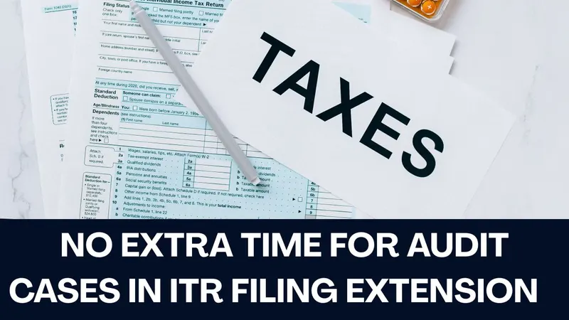 No Extra Time for Audit Cases in ITR Filing Extension
