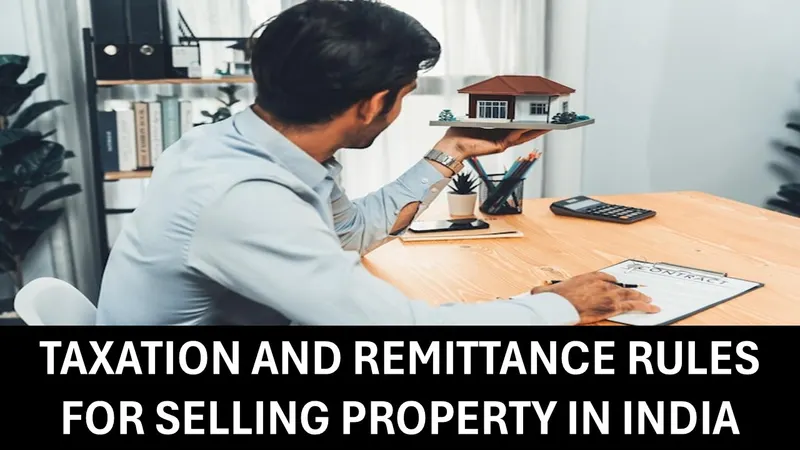 NRI Taxation and Remittance Rules for Selling Property in India