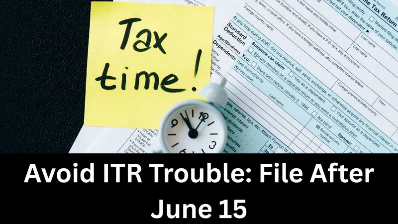 File ITR After June 15 to avoide Trouble: Know Why