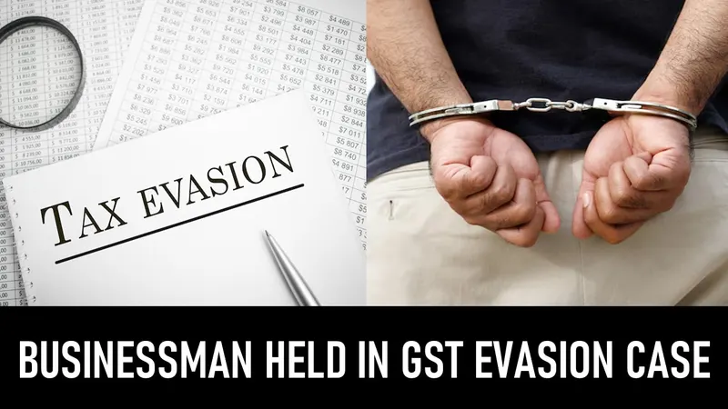 Guhawati: SGST Commissionerate Arrests Businessman In GST Evasion of Rs. 9.9 Cr