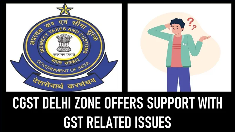 GST Registration: CGST Delhi Zone Offers Support to Taxpayers with GST Related Issues