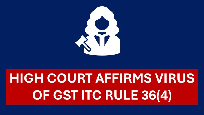 GST Breaking: Madras High Court affirms virus of GST ITC rule 36(4)