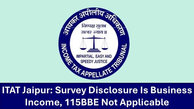 Survey Disclosure is Business Income Not Taxable Under Section 115BBE: ITAT