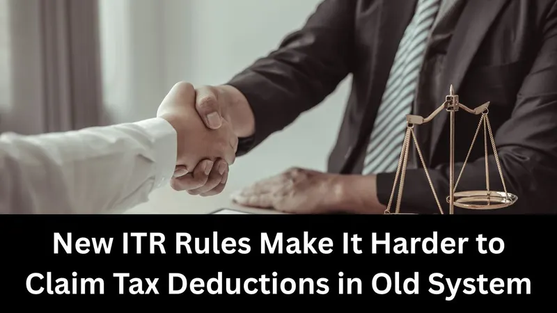 New ITR Rules Make It Harder to Claim Tax Deductions in Old System