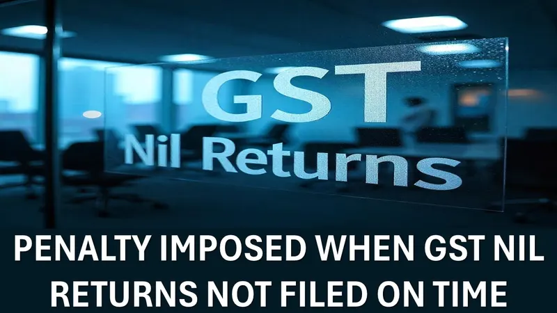 Penalty Upto Rs. 1 Lakh Can be Imposed If GST Nil Returns Not Filed on Time