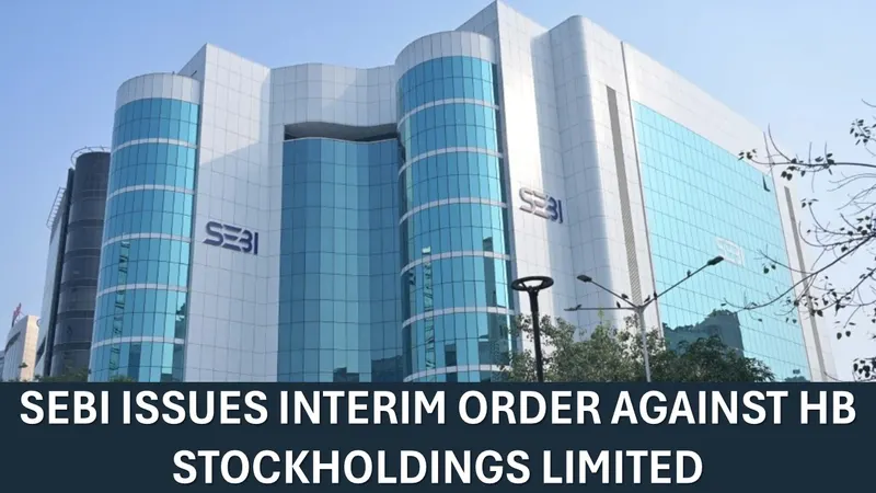 SEBI Issues Interim Order Against HB Stockholdings Limited; Rs. 2.42 Crore Impounded