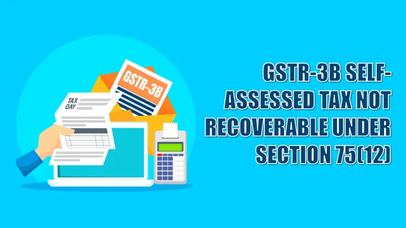 Self-Assessed Tax Already in GSTR-3B Not Recoverable Under Section 75(12): High Court