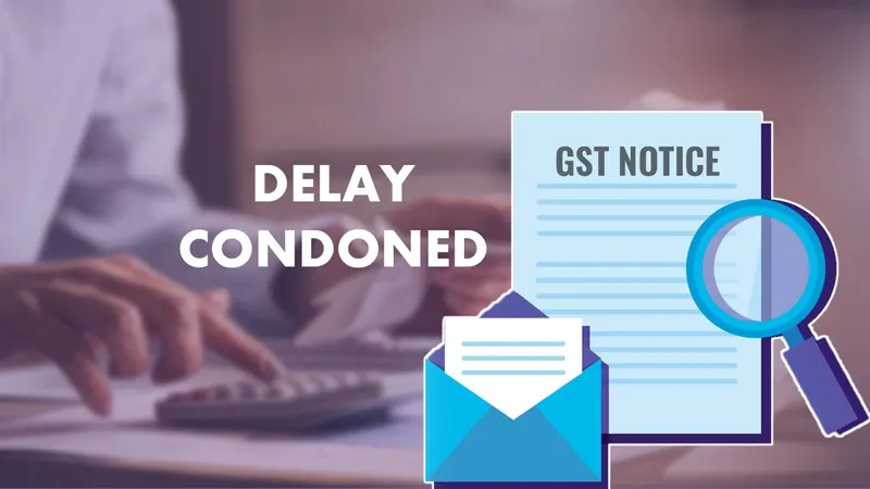 Delay Condoned as HC Finds Valid Grounds and Lack of Proper GST Notice