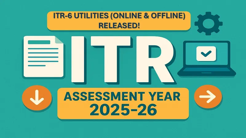 ITR-6 Utility for AY 2025-26: Now Available for Filing